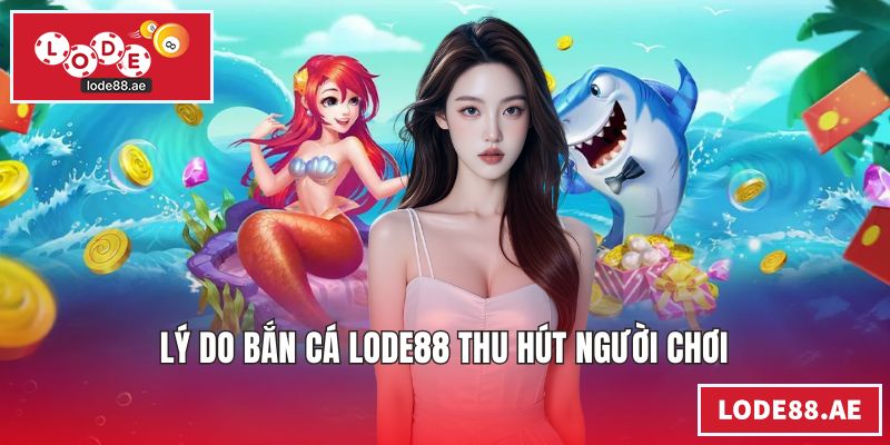 Lý do bắn cá LODE88 thu hút người chơi